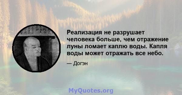 Реализация не разрушает человека больше, чем отражение луны ломает каплю воды. Капля воды может отражать все небо.