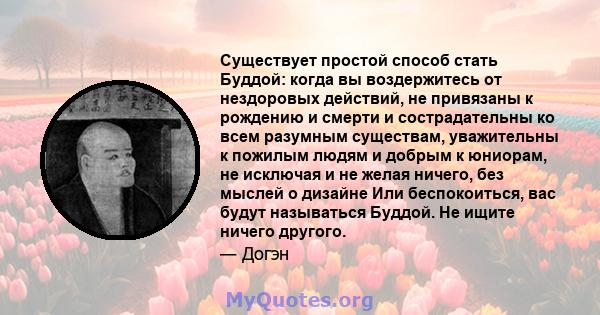 Существует простой способ стать Буддой: когда вы воздержитесь от нездоровых действий, не привязаны к рождению и смерти и сострадательны ко всем разумным существам, уважительны к пожилым людям и добрым к юниорам, не