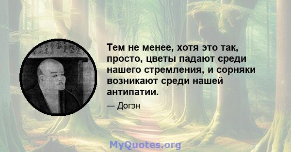 Тем не менее, хотя это так, просто, цветы падают среди нашего стремления, и сорняки возникают среди нашей антипатии.