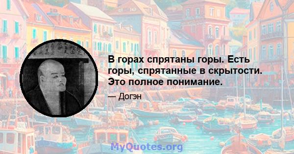 В горах спрятаны горы. Есть горы, спрятанные в скрытости. Это полное понимание.