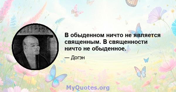 В обыденном ничто не является священным. В священности ничто не обыденное.