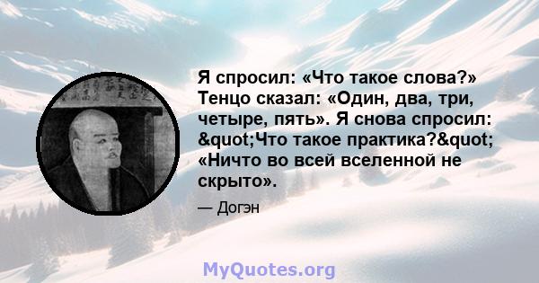 Я спросил: «Что такое слова?» Тенцо сказал: «Один, два, три, четыре, пять». Я снова спросил: "Что такое практика?" «Ничто во всей вселенной не скрыто».