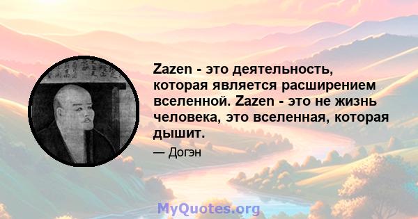 Zazen - это деятельность, которая является расширением вселенной. Zazen - это не жизнь человека, это вселенная, которая дышит.