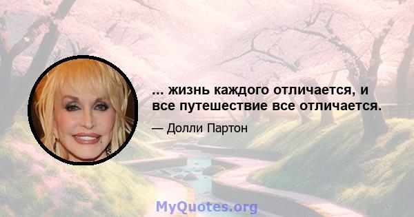 ... жизнь каждого отличается, и все путешествие все отличается.