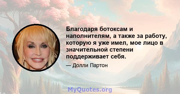 Благодаря ботоксам и наполнителям, а также за работу, которую я уже имел, мое лицо в значительной степени поддерживает себя.