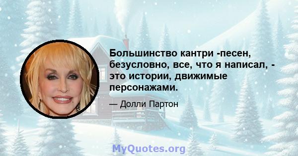 Большинство кантри -песен, безусловно, все, что я написал, - это истории, движимые персонажами.