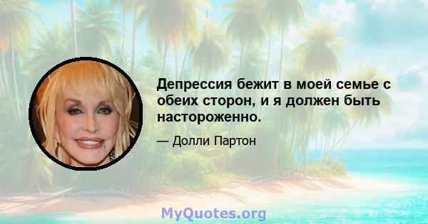 Депрессия бежит в моей семье с обеих сторон, и я должен быть настороженно.