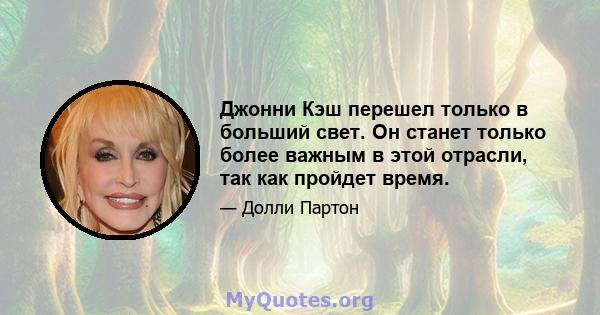 Джонни Кэш перешел только в больший свет. Он станет только более важным в этой отрасли, так как пройдет время.