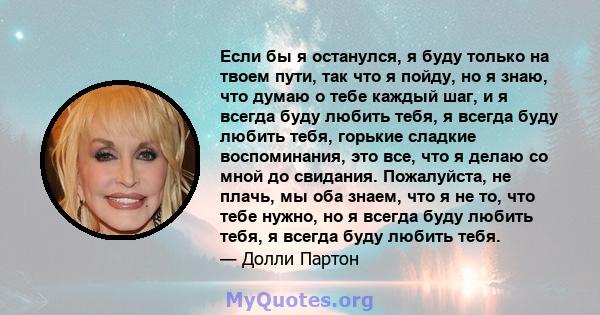 Если бы я останулся, я буду только на твоем пути, так что я пойду, но я знаю, что думаю о тебе каждый шаг, и я всегда буду любить тебя, я всегда буду любить тебя, горькие сладкие воспоминания, это все, что я делаю со