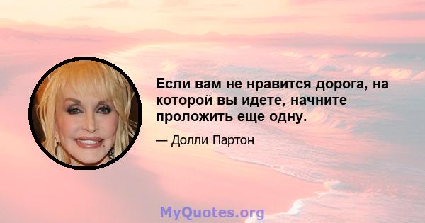 Если вам не нравится дорога, на которой вы идете, начните проложить еще одну.