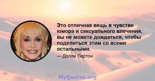 Это отличная вещь в чувстве юмора и сексуального влечения, вы не можете дождаться, чтобы поделиться этим со всеми остальными.