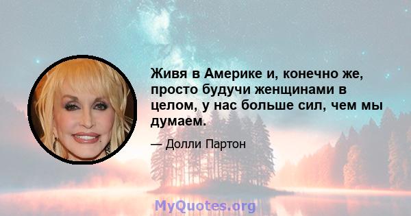 Живя в Америке и, конечно же, просто будучи женщинами в целом, у нас больше сил, чем мы думаем.