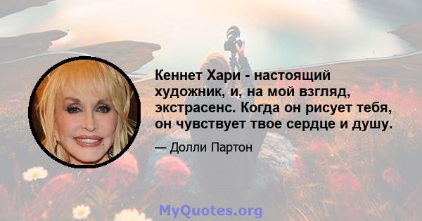 Кеннет Хари - настоящий художник, и, на мой взгляд, экстрасенс. Когда он рисует тебя, он чувствует твое сердце и душу.