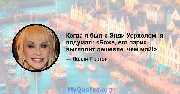 Когда я был с Энди Уорхолом, я подумал: «Боже, его парик выглядит дешевле, чем мой!»