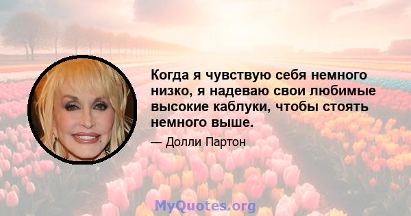 Когда я чувствую себя немного низко, я надеваю свои любимые высокие каблуки, чтобы стоять немного выше.