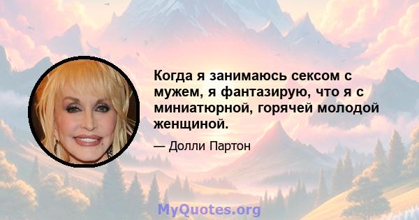 Когда я занимаюсь сексом с мужем, я фантазирую, что я с миниатюрной, горячей молодой женщиной.