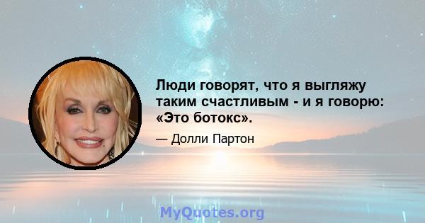 Люди говорят, что я выгляжу таким счастливым - и я говорю: «Это ботокс».