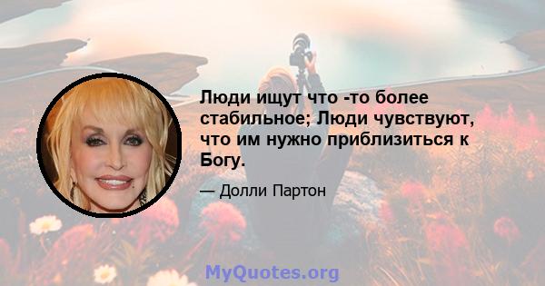 Люди ищут что -то более стабильное; Люди чувствуют, что им нужно приблизиться к Богу.