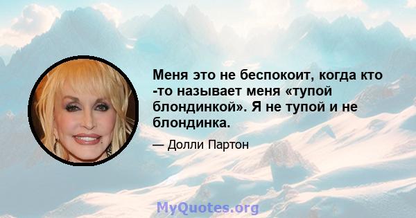 Меня это не беспокоит, когда кто -то называет меня «тупой блондинкой». Я не тупой и не блондинка.