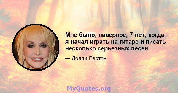 Мне было, наверное, 7 лет, когда я начал играть на гитаре и писать несколько серьезных песен.