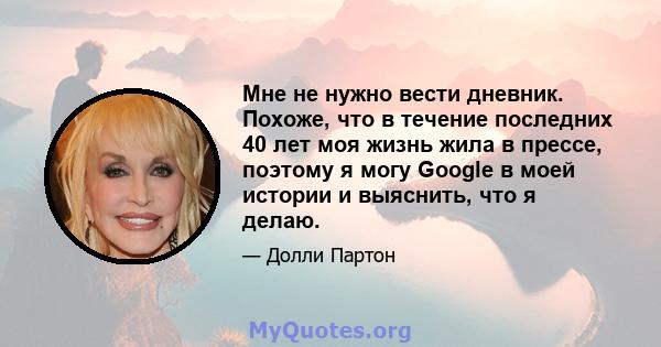 Мне не нужно вести дневник. Похоже, что в течение последних 40 лет моя жизнь жила в прессе, поэтому я могу Google в моей истории и выяснить, что я делаю.