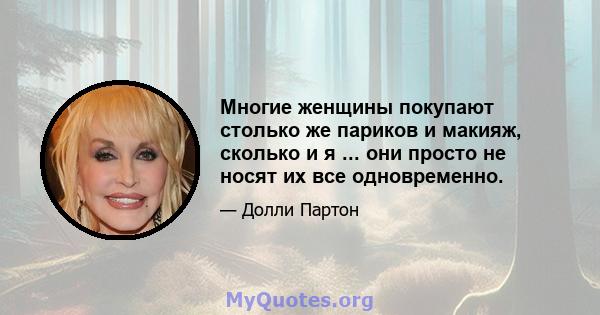 Многие женщины покупают столько же париков и макияж, сколько и я ... они просто не носят их все одновременно.