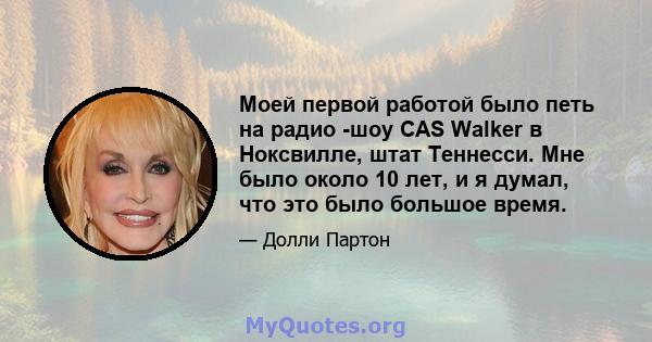 Моей первой работой было петь на радио -шоу CAS Walker в Ноксвилле, штат Теннесси. Мне было около 10 лет, и я думал, что это было большое время.