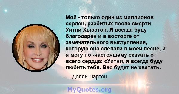 Мой - только один из миллионов сердец, разбитых после смерти Уитни Хьюстон. Я всегда буду благодарен и в восторге от замечательного выступления, которую она сделала в моей песне, и я могу по -настоящему сказать от всего 