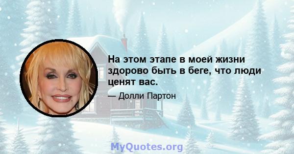 На этом этапе в моей жизни здорово быть в беге, что люди ценят вас.