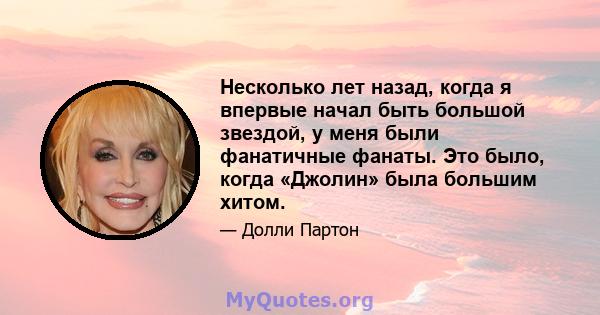 Несколько лет назад, когда я впервые начал быть большой звездой, у меня были фанатичные фанаты. Это было, когда «Джолин» была большим хитом.