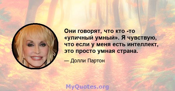 Они говорят, что кто -то «уличный умный». Я чувствую, что если у меня есть интеллект, это просто умная страна.