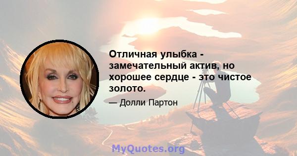 Отличная улыбка - замечательный актив, но хорошее сердце - это чистое золото.