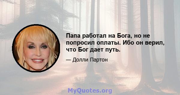 Папа работал на Бога, но не попросил оплаты. Ибо он верил, что Бог дает путь.