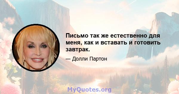 Письмо так же естественно для меня, как и вставать и готовить завтрак.