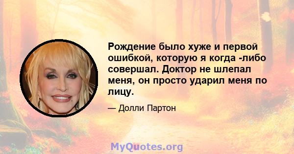 Рождение было хуже и первой ошибкой, которую я когда -либо совершал. Доктор не шлепал меня, он просто ударил меня по лицу.