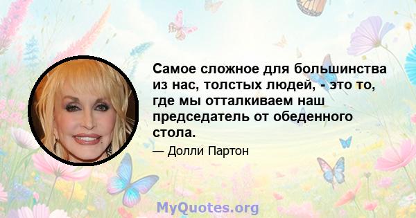 Самое сложное для большинства из нас, толстых людей, - это то, где мы отталкиваем наш председатель от обеденного стола.