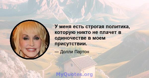 У меня есть строгая политика, которую никто не плачет в одиночестве в моем присутствии.