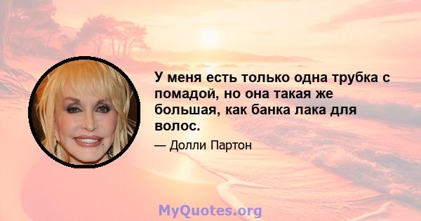 У меня есть только одна трубка с помадой, но она такая же большая, как банка лака для волос.