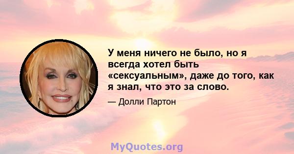 У меня ничего не было, но я всегда хотел быть «сексуальным», даже до того, как я знал, что это за слово.