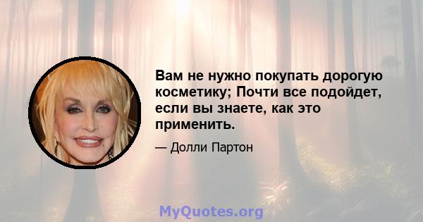 Вам не нужно покупать дорогую косметику; Почти все подойдет, если вы знаете, как это применить.