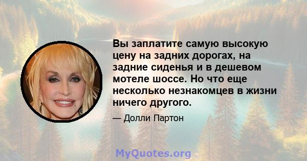 Вы заплатите самую высокую цену на задних дорогах, на задние сиденья и в дешевом мотеле шоссе. Но что еще несколько незнакомцев в жизни ничего другого.