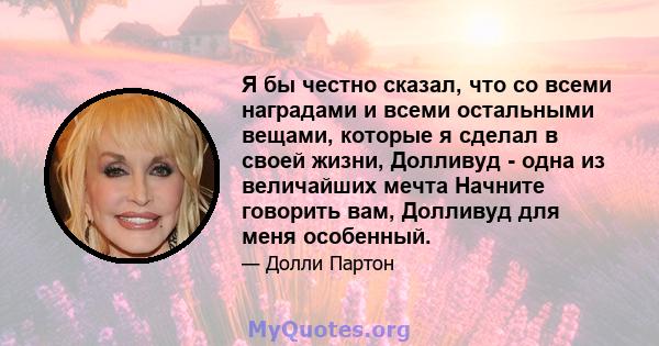 Я бы честно сказал, что со всеми наградами и всеми остальными вещами, которые я сделал в своей жизни, Долливуд - одна из величайших мечта Начните говорить вам, Долливуд для меня особенный.