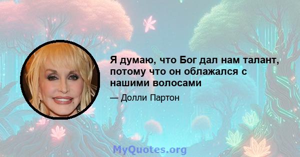 Я думаю, что Бог дал нам талант, потому что он облажался с нашими волосами