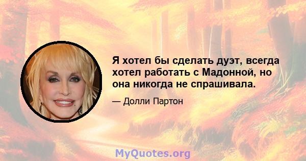 Я хотел бы сделать дуэт, всегда хотел работать с Мадонной, но она никогда не спрашивала.