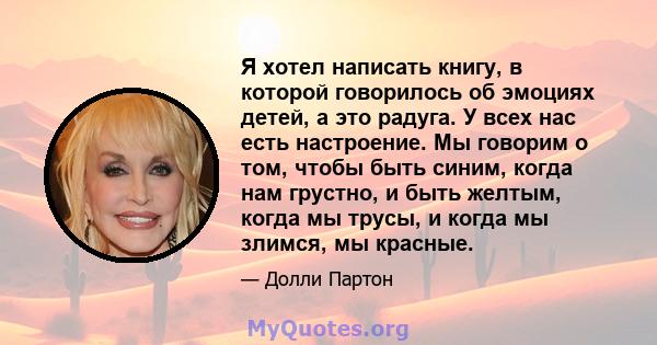 Я хотел написать книгу, в которой говорилось об эмоциях детей, а это радуга. У всех нас есть настроение. Мы говорим о том, чтобы быть синим, когда нам грустно, и быть желтым, когда мы трусы, и когда мы злимся, мы