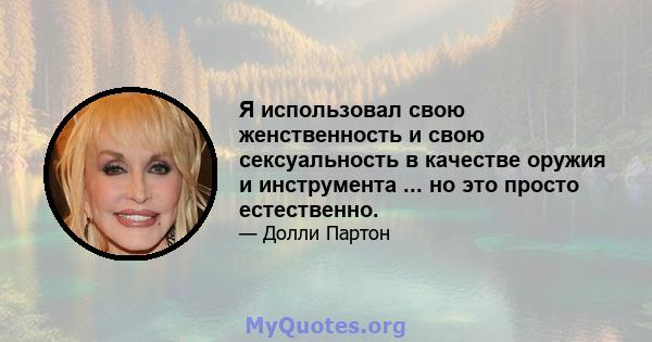 Я использовал свою женственность и свою сексуальность в качестве оружия и инструмента ... но это просто естественно.