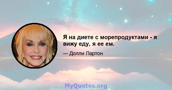 Я на диете с морепродуктами - я вижу еду, я ее ем.