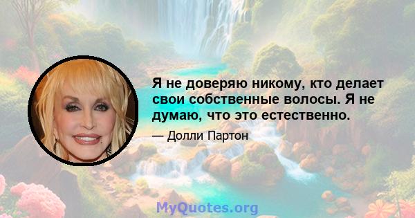 Я не доверяю никому, кто делает свои собственные волосы. Я не думаю, что это естественно.