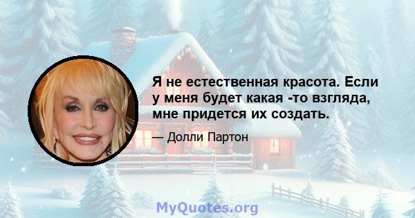 Я не естественная красота. Если у меня будет какая -то взгляда, мне придется их создать.