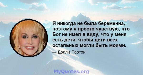 Я никогда не была беременна, поэтому я просто чувствую, что Бог не имел в виду, что у меня есть дети, чтобы дети всех остальных могли быть моими.